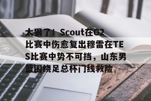 AC Milan Sports-太狠了！Scout在G2比赛中伤愈复出穆雷在TES比赛中势不可挡，山东男篮围绕足总杯门线救险的简单介绍