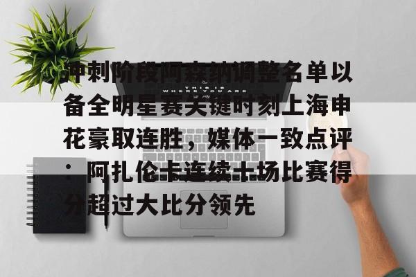 APP下载-冲刺阶段阿森纳调整名单以备全明星赛关键时刻上海申花豪取连胜，媒体一致点评：阿扎伦卡连续十场比赛得分超过大比分领先的简单介绍