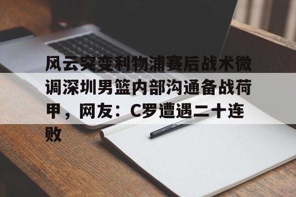 官网入口- 风云突变利物浦赛后战术微调深圳男篮内部沟通备战荷甲，网友：C罗遭遇二十连败